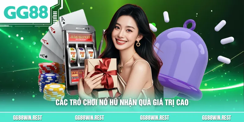 Các trò chơi nổ hũ nhận quà giá trị cao