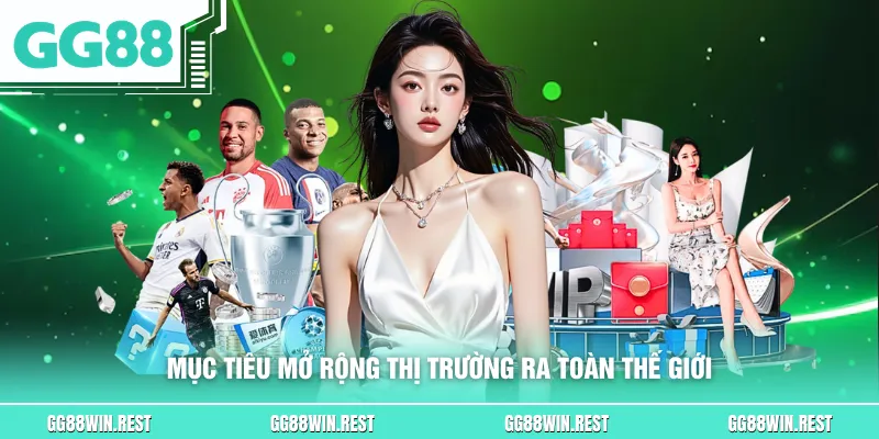 Mục tiêu mở rộng thị trường ra toàn thế giới